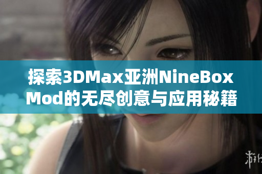 探索3DMax亚洲NineBoxMod的无尽创意与应用秘籍