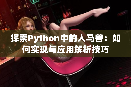 探索Python中的人马兽：如何实现与应用解析技巧