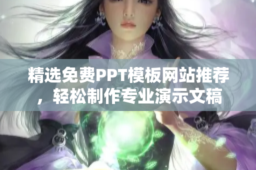 精选免费PPT模板网站推荐，轻松制作专业演示文稿