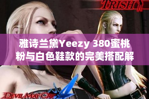 雅诗兰黛Yeezy 380蜜桃粉与白色鞋款的完美搭配解析