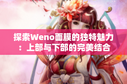 探索Weno面膜的独特魅力：上部与下部的完美结合