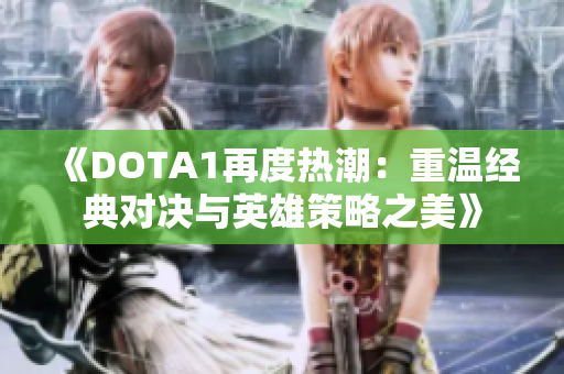 《DOTA1再度热潮：重温经典对决与英雄策略之美》