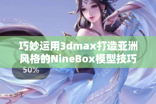 巧妙运用3dmax打造亚洲风格的NineBox模型技巧分享