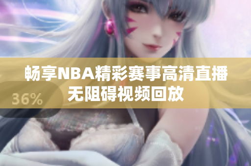 畅享NBA精彩赛事高清直播无阻碍视频回放