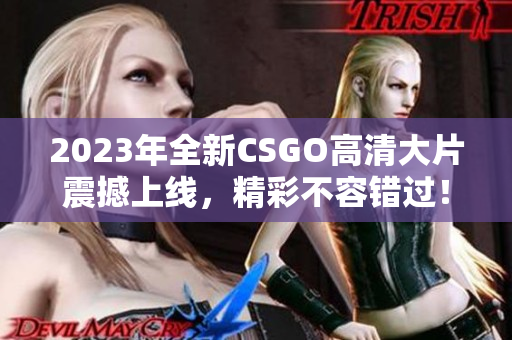 2023年全新CSGO高清大片震撼上线，精彩不容错过！