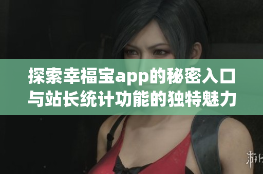 探索幸福宝app的秘密入口与站长统计功能的独特魅力