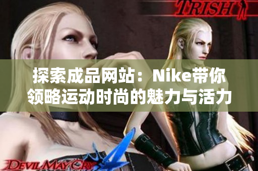 探索成品网站：Nike带你领略运动时尚的魅力与活力