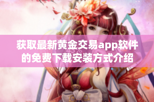 获取最新黄金交易app软件的免费下载安装方式介绍