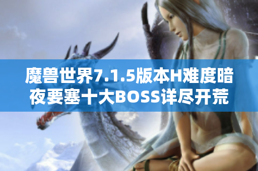 魔兽世界7.1.5版本H难度暗夜要塞十大BOSS详尽开荒攻略揭秘