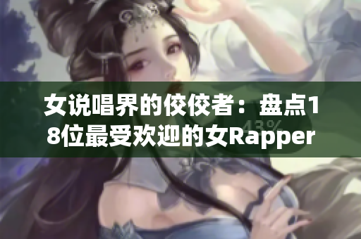 女说唱界的佼佼者：盘点18位最受欢迎的女Rapper