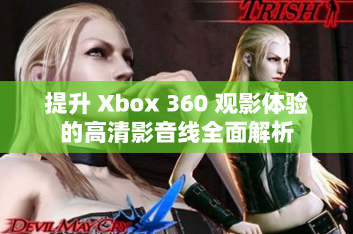 提升 Xbox 360 观影体验的高清影音线全面解析