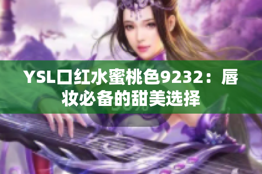 YSL口红水蜜桃色9232：唇妆必备的甜美选择