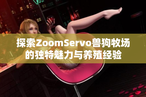 探索ZoomServo兽狗牧场的独特魅力与养殖经验