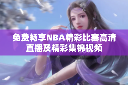 免费畅享NBA精彩比赛高清直播及精彩集锦视频