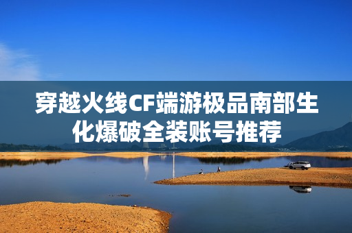 穿越火线CF端游极品南部生化爆破全装账号推荐