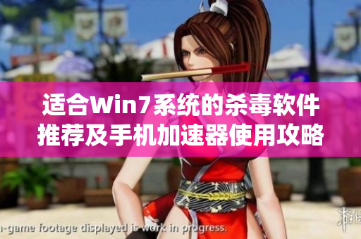 适合Win7系统的杀毒软件推荐及手机加速器使用攻略