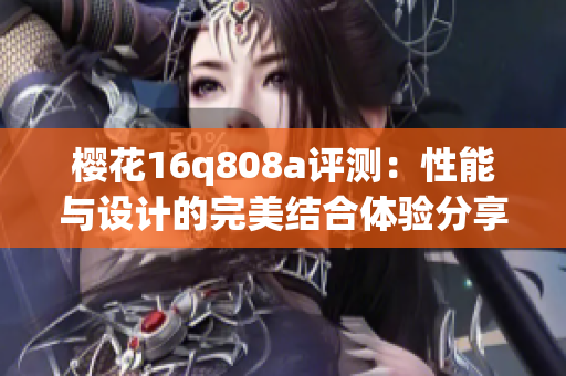 樱花16q808a评测：性能与设计的完美结合体验分享