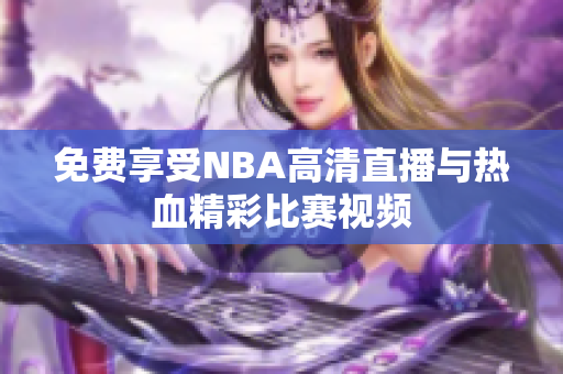 免费享受NBA高清直播与热血精彩比赛视频