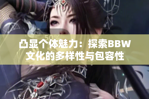 凸显个体魅力：探索BBW文化的多样性与包容性