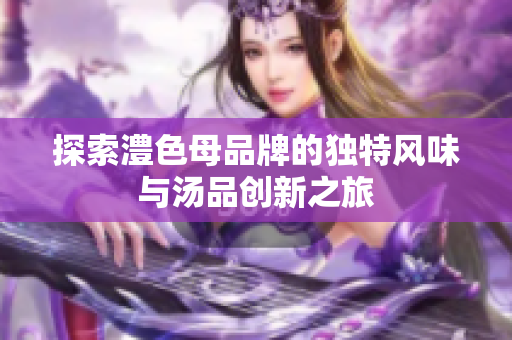 探索澧色母品牌的独特风味与汤品创新之旅