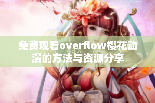 免费观看overflow樱花动漫的方法与资源分享