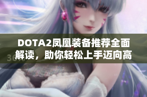 DOTA2凤凰装备推荐全面解读，助你轻松上手迈向高手之路