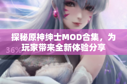 探秘原神绅士MOD合集，为玩家带来全新体验分享