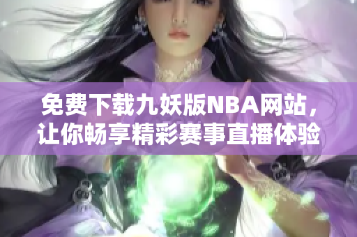 免费下载九妖版NBA网站，让你畅享精彩赛事直播体验