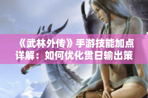 《武林外传》手游技能加点详解：如何优化贯日输出策略