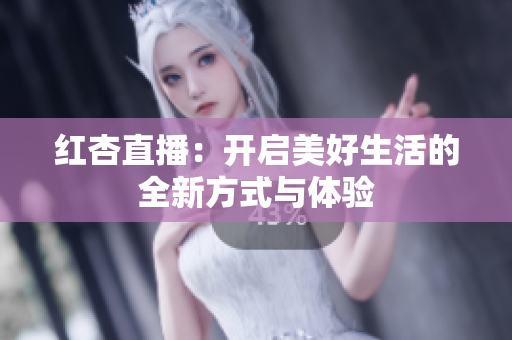 红杏直播：开启美好生活的全新方式与体验