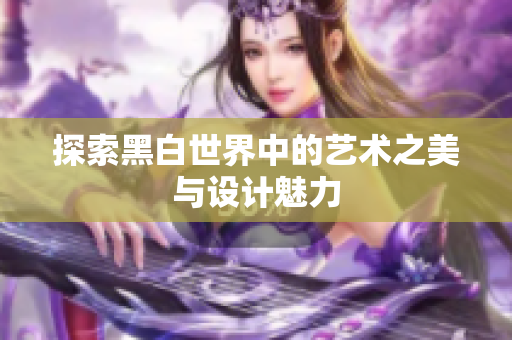 探索黑白世界中的艺术之美与设计魅力