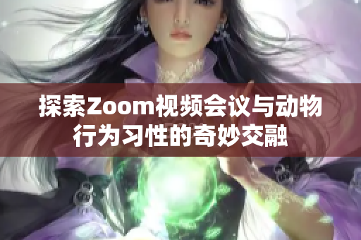 探索Zoom视频会议与动物行为习性的奇妙交融