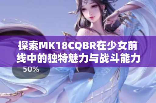 探索MK18CQBR在少女前线中的独特魅力与战斗能力