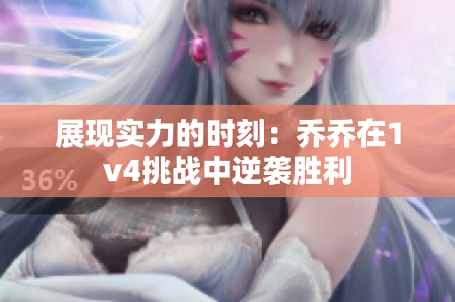 展现实力的时刻：乔乔在1v4挑战中逆袭胜利