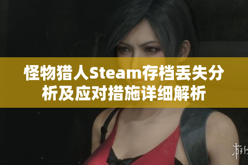 怪物猎人Steam存档丢失分析及应对措施详细解析