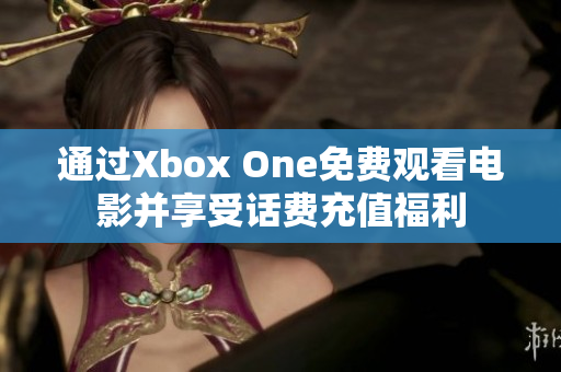 通过Xbox One免费观看电影并享受话费充值福利