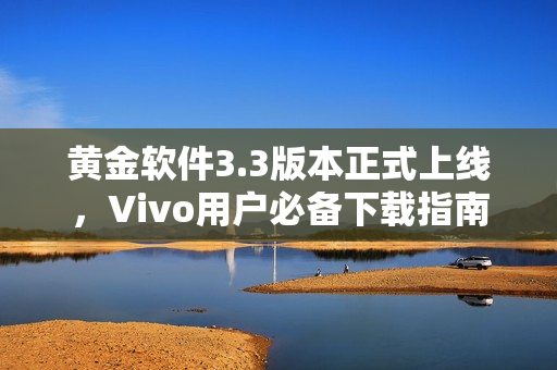 黄金软件3.3版本正式上线，Vivo用户必备下载指南