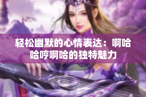 轻松幽默的心情表达：啊哈哈哼啊哈的独特魅力