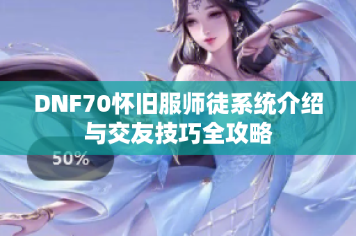 DNF70怀旧服师徒系统介绍与交友技巧全攻略