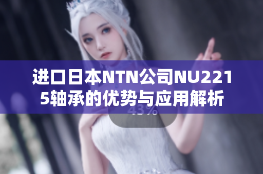 进口日本NTN公司NU2215轴承的优势与应用解析