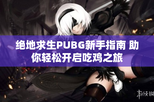 绝地求生PUBG新手指南 助你轻松开启吃鸡之旅