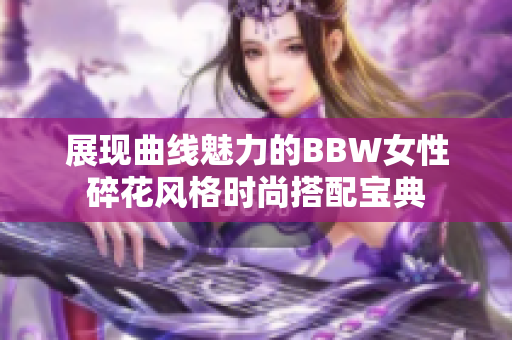 展现曲线魅力的BBW女性碎花风格时尚搭配宝典