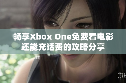 畅享Xbox One免费看电影还能充话费的攻略分享