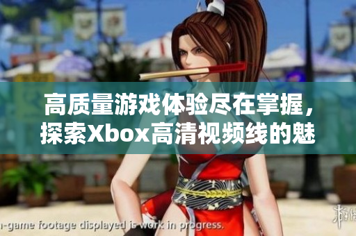 高质量游戏体验尽在掌握，探索Xbox高清视频线的魅力所在