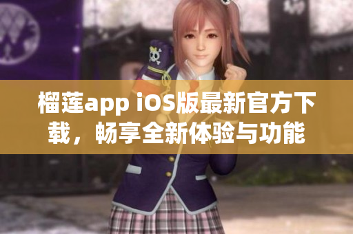 榴莲app iOS版最新官方下载，畅享全新体验与功能