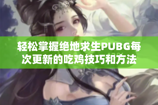 轻松掌握绝地求生PUBG每次更新的吃鸡技巧和方法