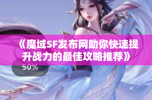 《魔域SF发布网助你快速提升战力的最佳攻略推荐》