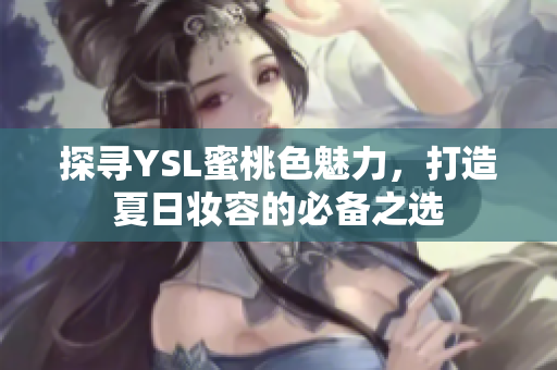 探寻YSL蜜桃色魅力，打造夏日妆容的必备之选