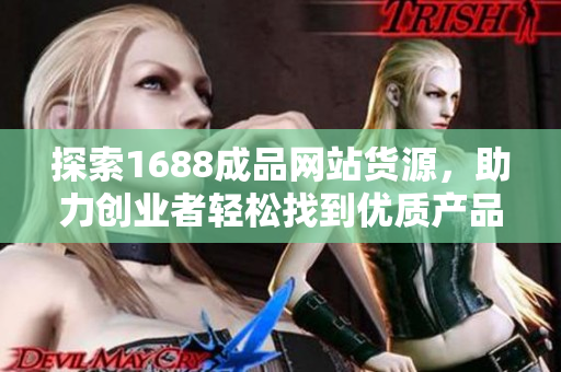 探索1688成品网站货源，助力创业者轻松找到优质产品