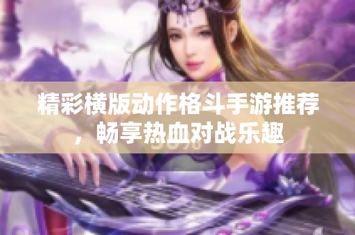 精彩横版动作格斗手游推荐，畅享热血对战乐趣